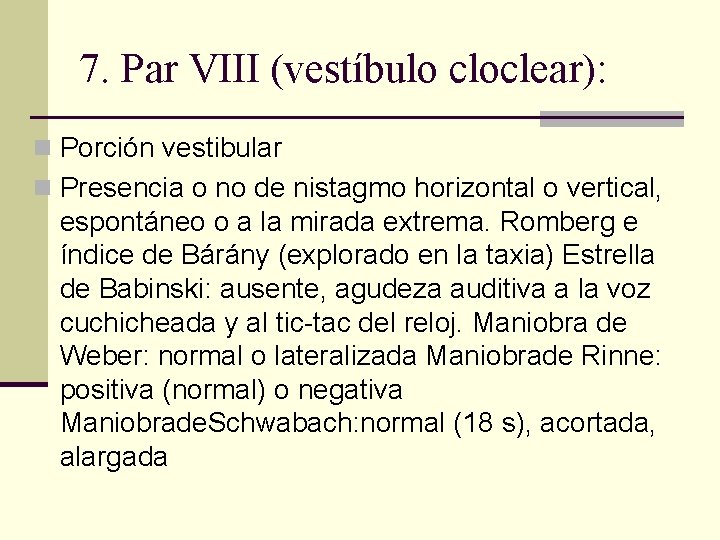 7. Par VIII (vestíbulo cloclear): n Porción vestibular n Presencia o no de nistagmo 7. Par VIII (vestíbulo cloclear): n Porción vestibular n Presencia o no de nistagmo