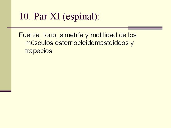 10. Par XI (espinal): Fuerza, tono, simetría y motilidad de los músculos esternocleidomastoideos y 10. Par XI (espinal): Fuerza, tono, simetría y motilidad de los músculos esternocleidomastoideos y