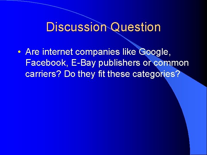 Discussion Question • Are internet companies like Google, Facebook, E-Bay publishers or common carriers?