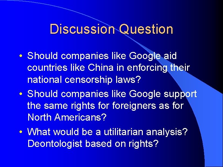 Discussion Question • Should companies like Google aid countries like China in enforcing their
