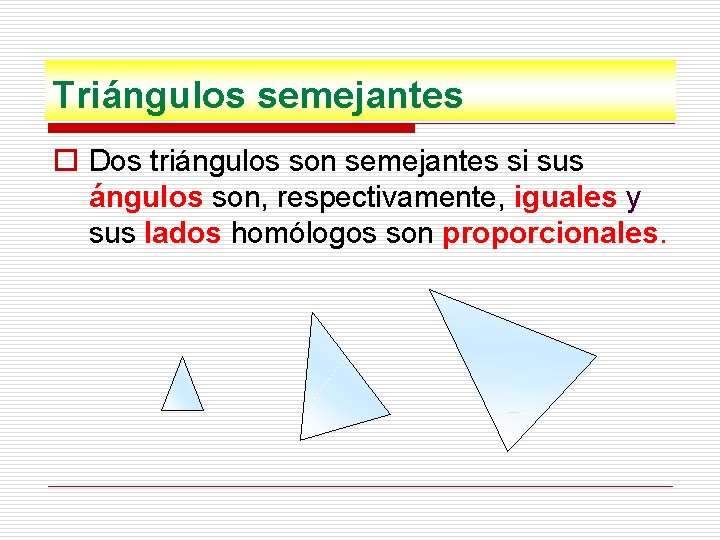 Triángulos semejantes o Dos triángulos son semejantes si sus ángulos son, respectivamente, iguales y