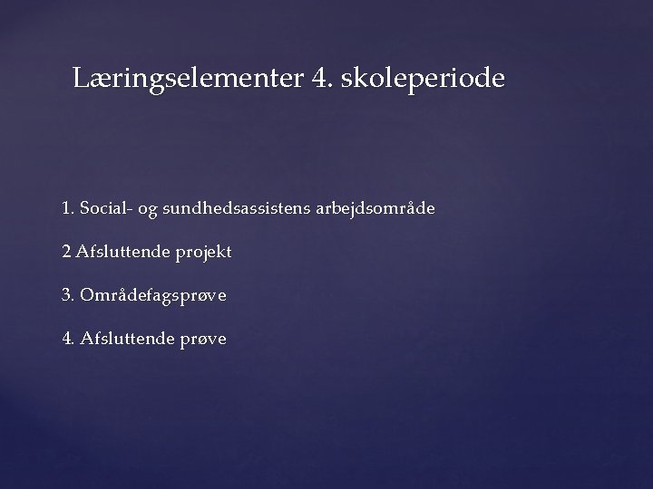 Læringselementer 4. skoleperiode 1. Social- og sundhedsassistens arbejdsområde 2 Afsluttende projekt 3. Områdefagsprøve 4.