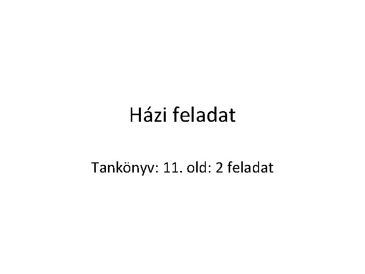 Házi feladat Tankönyv: 11. old: 2 feladat 