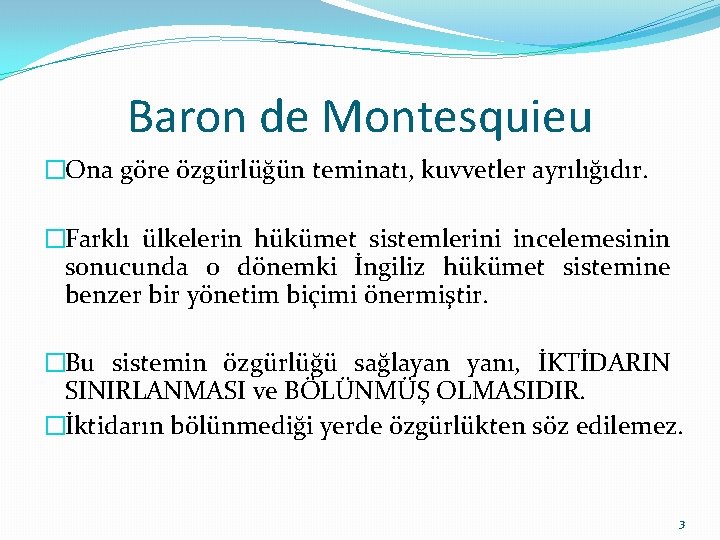Baron de Montesquieu �Ona göre özgürlüğün teminatı, kuvvetler ayrılığıdır. �Farklı ülkelerin hükümet sistemlerini incelemesinin