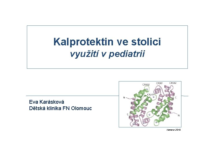 Kalprotektin ve stolici využití v pediatrii Eva Karásková Dětská klinika FN Olomouc Herrera 2016