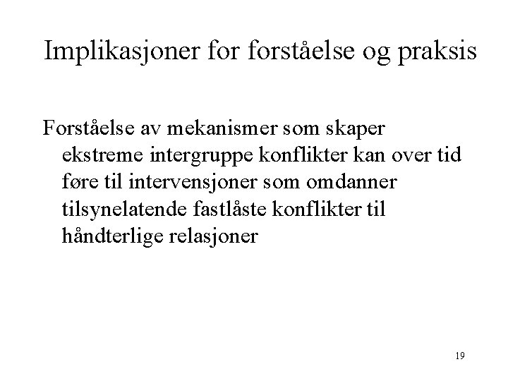 Implikasjoner forståelse og praksis Forståelse av mekanismer som skaper ekstreme intergruppe konflikter kan over