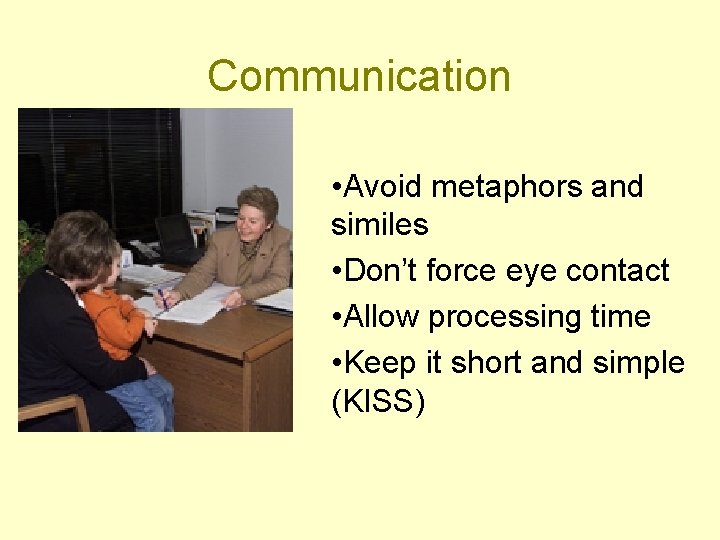Communication • Avoid metaphors and similes • Don’t force eye contact • Allow processing