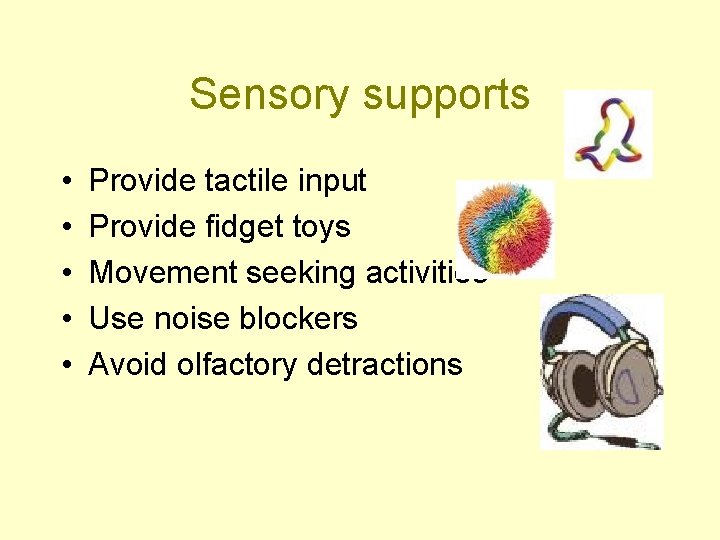 Sensory supports • • • Provide tactile input Provide fidget toys Movement seeking activities