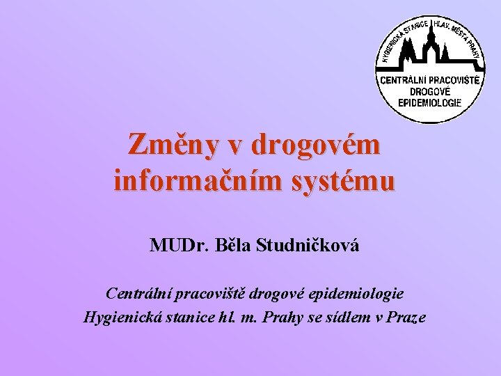 Změny v drogovém informačním systému MUDr. Běla Studničková Centrální pracoviště drogové epidemiologie Hygienická stanice