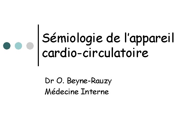 Sémiologie de l’appareil cardio-circulatoire Dr O. Beyne-Rauzy Médecine Interne 