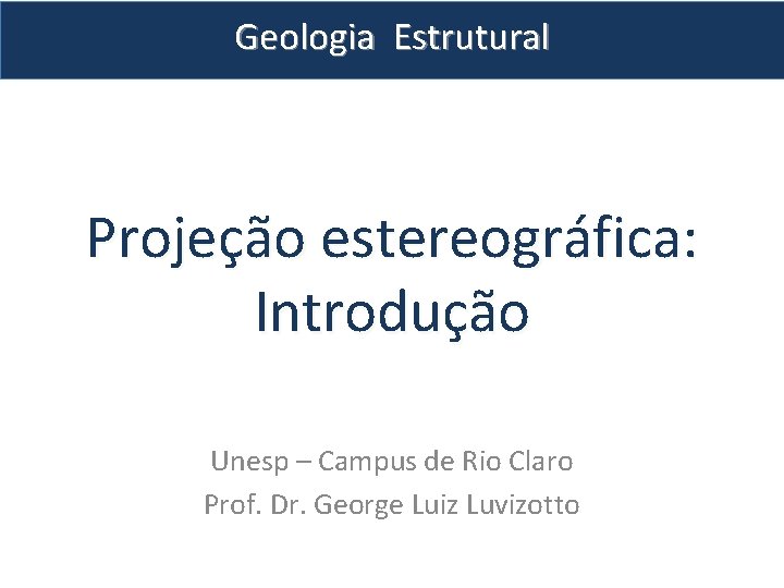 Geologia Estrutural Projeção estereográfica: Introdução Unesp – Campus de Rio Claro Prof. Dr. George