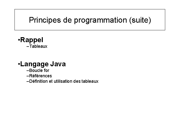 Principes de programmation (suite) • Rappel –Tableaux • Langage Java –Boucle for –Références –Définition