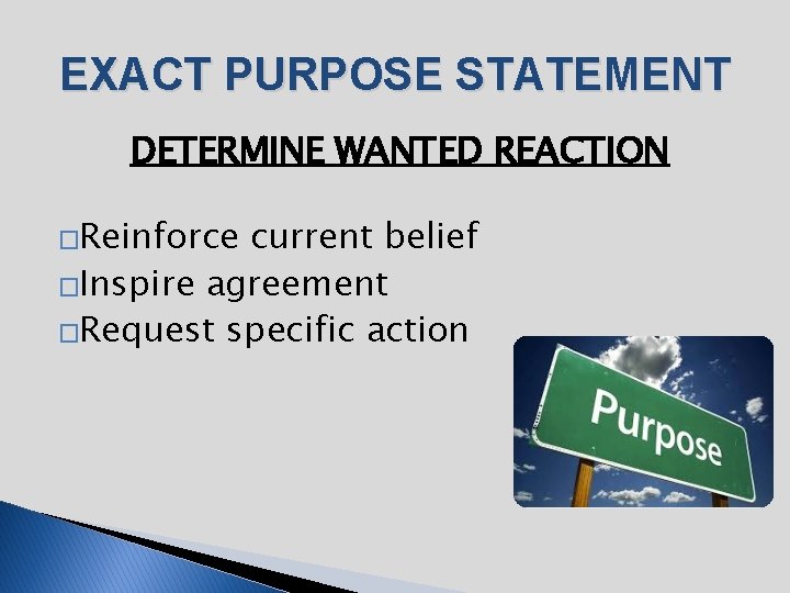 EXACT PURPOSE STATEMENT DETERMINE WANTED REACTION �Reinforce current belief �Inspire agreement �Request specific action