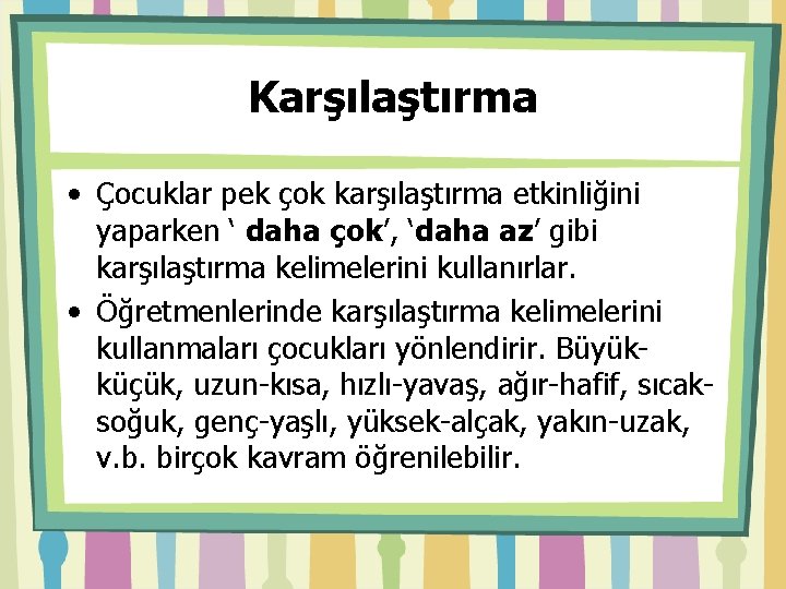 Karşılaştırma • Çocuklar pek çok karşılaştırma etkinliğini yaparken ‘ daha çok’, ‘daha az’ gibi