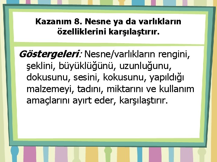 Kazanım 8. Nesne ya da varlıkların özelliklerini karşılaştırır. Göstergeleri: Nesne/varlıkların rengini, şeklini, büyüklüğünü, uzunluğunu,