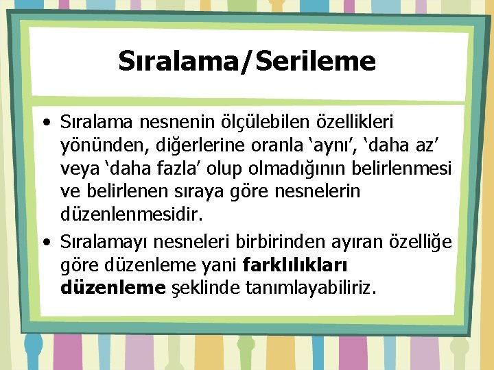 Sıralama/Serileme • Sıralama nesnenin ölçülebilen özellikleri yönünden, diğerlerine oranla ‘aynı’, ‘daha az’ veya ‘daha