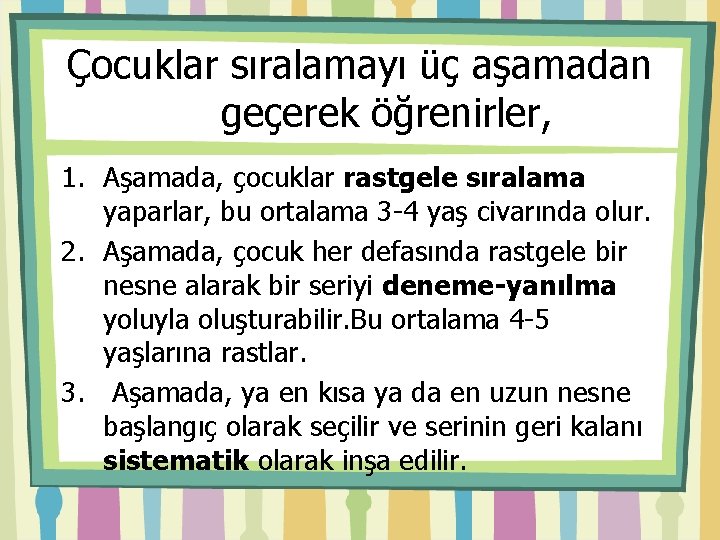 Çocuklar sıralamayı üç aşamadan geçerek öğrenirler, 1. Aşamada, çocuklar rastgele sıralama yaparlar, bu ortalama