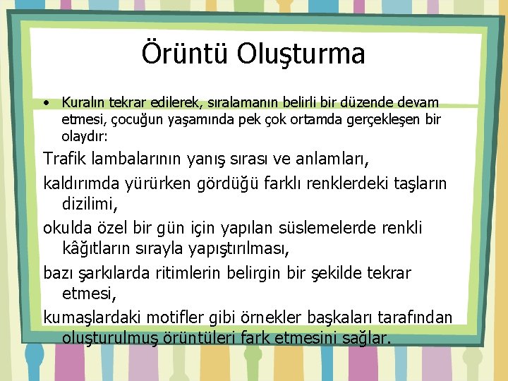 Örüntü Oluşturma • Kuralın tekrar edilerek, sıralamanın belirli bir düzende devam etmesi, çocuğun yaşamında