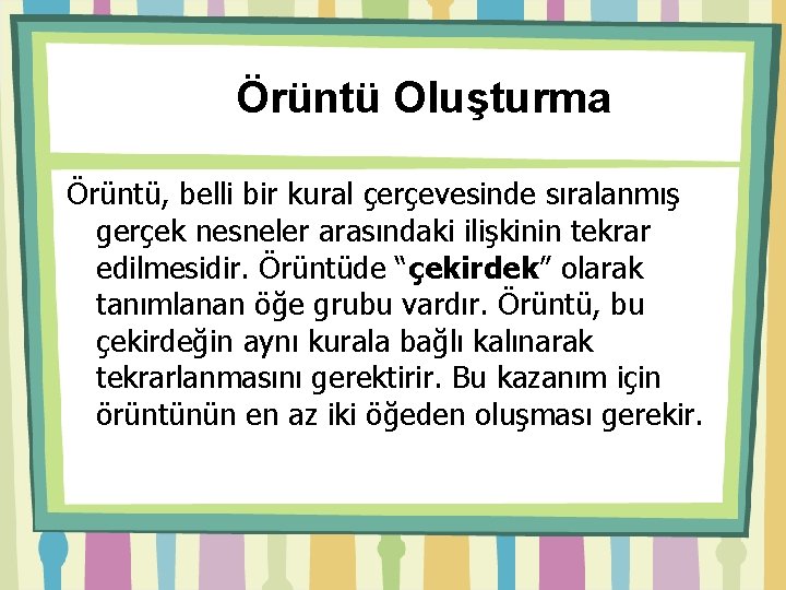 Örüntü Oluşturma Örüntü, belli bir kural çerçevesinde sıralanmış gerçek nesneler arasındaki ilişkinin tekrar edilmesidir.