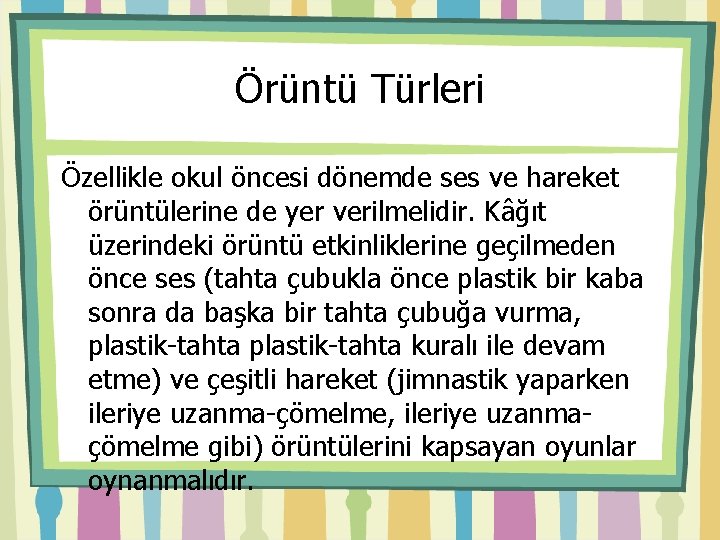 Örüntü Türleri Özellikle okul öncesi dönemde ses ve hareket örüntülerine de yer verilmelidir. Kâğıt