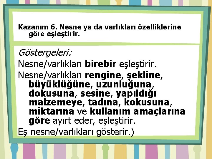 Kazanım 6. Nesne ya da varlıkları özelliklerine göre eşleştirir. Göstergeleri: Nesne/varlıkları birebir eşleştirir. Nesne/varlıkları