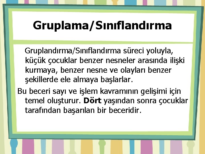 Gruplama/Sınıflandırma Gruplandırma/Sınıflandırma süreci yoluyla, küçük çocuklar benzer nesneler arasında ilişki kurmaya, benzer nesne ve