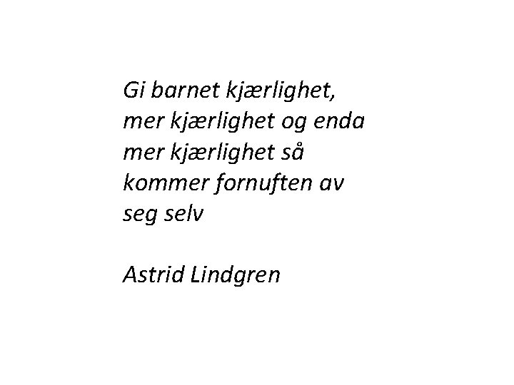 Gi barnet kjærlighet, mer kjærlighet og enda mer kjærlighet så kommer fornuften av seg