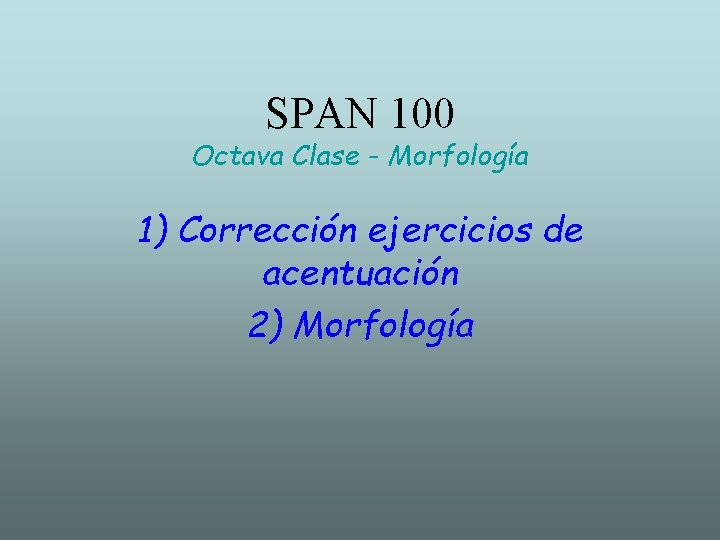 SPAN 100 Octava Clase - Morfología 1) Corrección ejercicios de acentuación 2) Morfología 