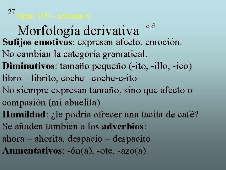 27 Span 100 - semana 6 Morfología derivativa ctd Sufijos emotivos: expresan afecto, emoción.