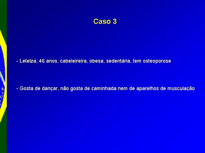 Caso 3 - Letelza, 46 anos, cabeleireira, obesa, sedentária, tem osteoporose - Gosta de