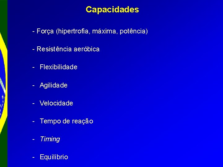 Capacidades - Força (hipertrofia, máxima, potência) - Resistência aeróbica - Flexibilidade - Agilidade -