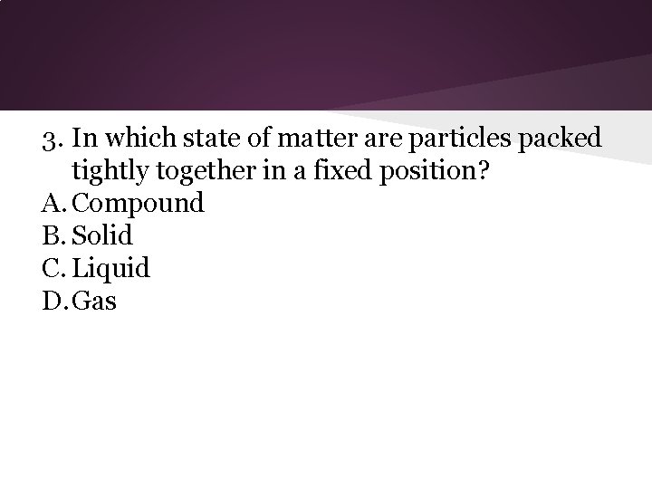 3. In which state of matter are particles packed tightly together in a fixed