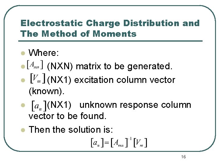 Electrostatic Charge Distribution and The Method of Moments l l l Where: (NXN) matrix