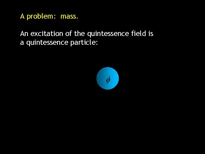 A problem: mass. An excitation of the quintessence field is a quintessence particle: 