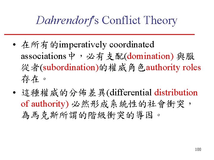 Dahrendorf's Conflict Theory • 在所有的imperatively coordinated associations中，必有支配(domination) 與服 從者(subordination)的權威角色authority roles 存在。 • 這種權威的分佈差異(differential distribution