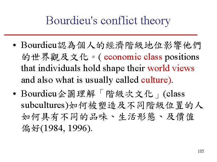 Bourdieu's conflict theory • Bourdieu認為個人的經濟階級地位影響他們 的世界觀及文化。( economic class positions that individuals hold shape their