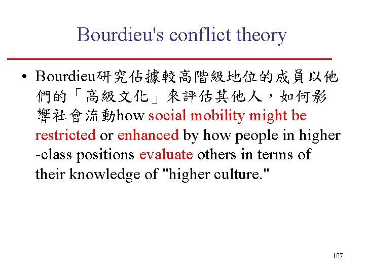 Bourdieu's conflict theory • Bourdieu研究佔據較高階級地位的成員以他 們的「高級文化」來評估其他人，如何影 響社會流動how social mobility might be restricted or enhanced