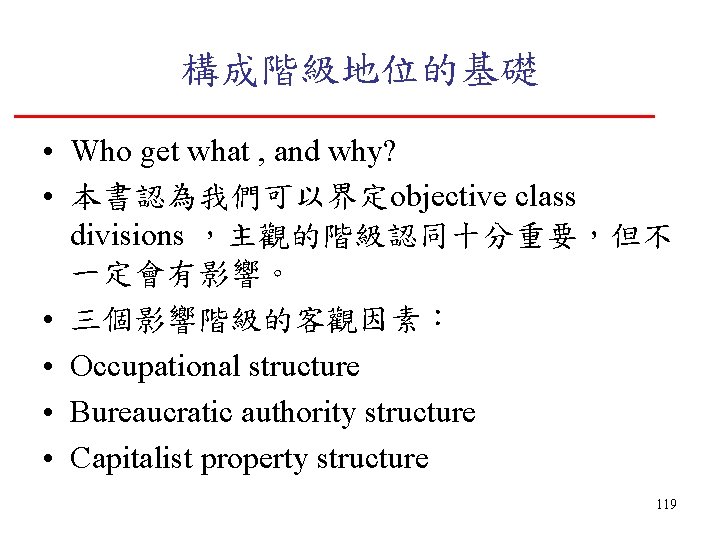 構成階級地位的基礎 • Who get what , and why? • 本書認為我們可以界定objective class divisions ，主觀的階級認同十分重要，但不 一定會有影響。