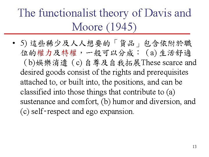 The functionalist theory of Davis and Moore (1945) • 5) 這些稀少及人人想要的「貨品」包含依附於職 位的權力及特權，一般可以分成：（a) 生活舒適 （b)娛樂消遣（c)