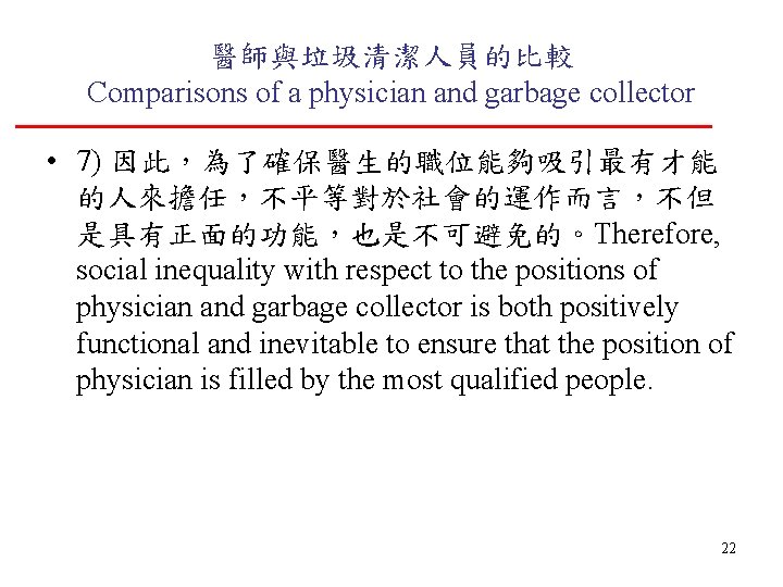 醫師與垃圾清潔人員的比較 Comparisons of a physician and garbage collector • 7) 因此，為了確保醫生的職位能夠吸引最有才能 的人來擔任，不平等對於社會的運作而言，不但 是具有正面的功能，也是不可避免的。Therefore, social