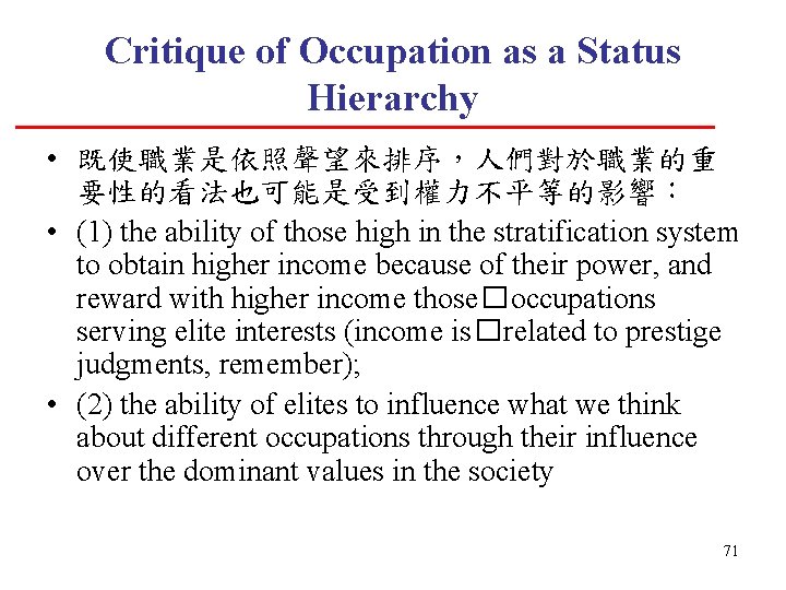 Critique of Occupation as a Status Hierarchy • 既使職業是依照聲望來排序，人們對於職業的重 要性的看法也可能是受到權力不平等的影響： • (1) the ability