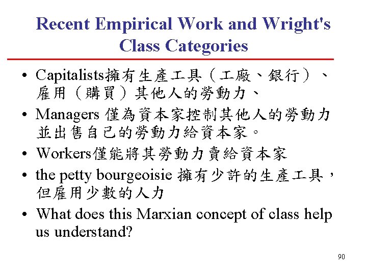 Recent Empirical Work and Wright's Class Categories • Capitalists擁有生產 具（ 廠、銀行）、 雇用（購買）其他人的勞動力、 • Managers