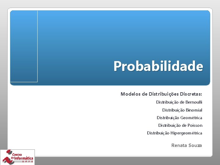 Probabilidade Modelos de Distribuições Discretas: Distribuição de Bernoulli Distribuição Binomial Distribuição Geométrica Distribuição de