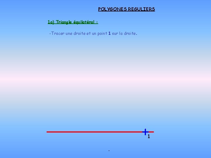 POLYGONES REGULIERS 1 a) Triangle équilatéral : -Tracer une droite et un point 1