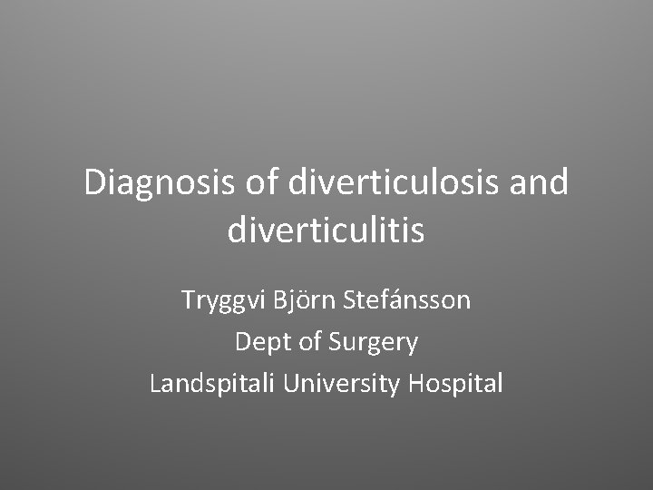 Diagnosis of diverticulosis and diverticulitis Tryggvi Björn Stefánsson Dept of Surgery Landspitali University Hospital