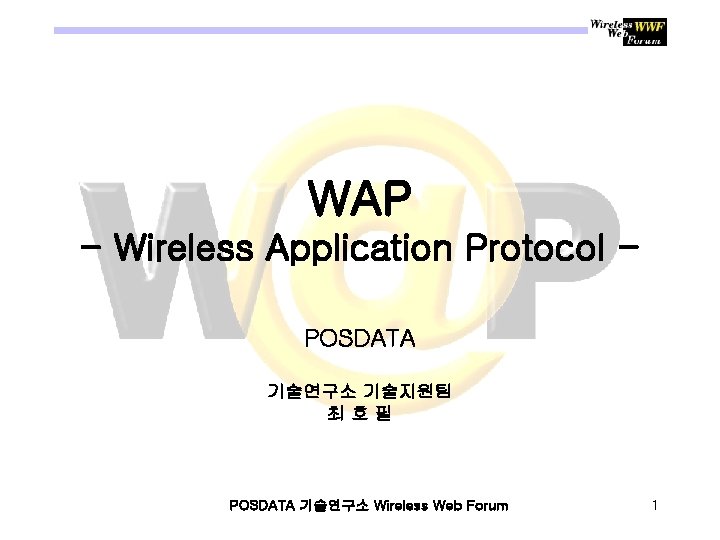 WAP - Wireless Application Protocol POSDATA 기술연구소 기술지원팀 최호필 POSDATA 기술연구소 Wireless Web Forum