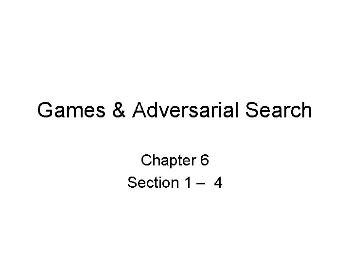 Games & Adversarial Search Chapter 6 Section 1 – 4 