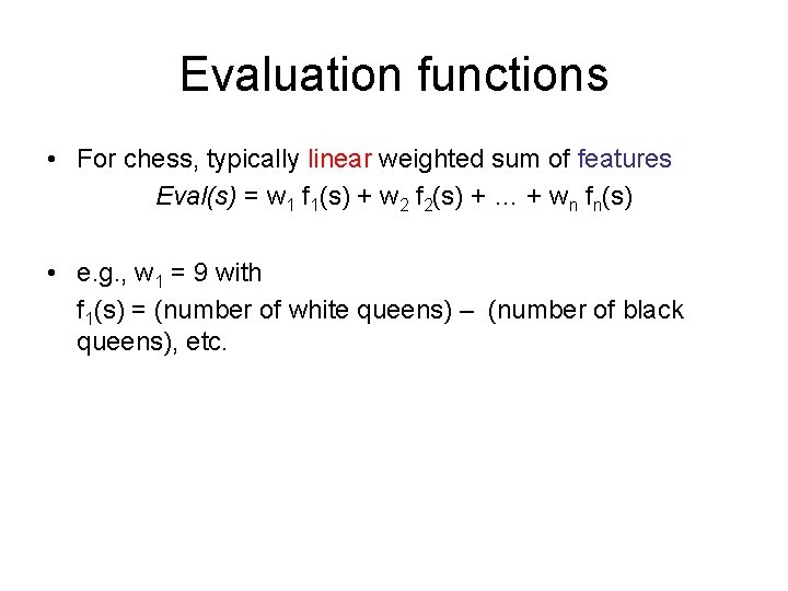 Evaluation functions • For chess, typically linear weighted sum of features Eval(s) = w