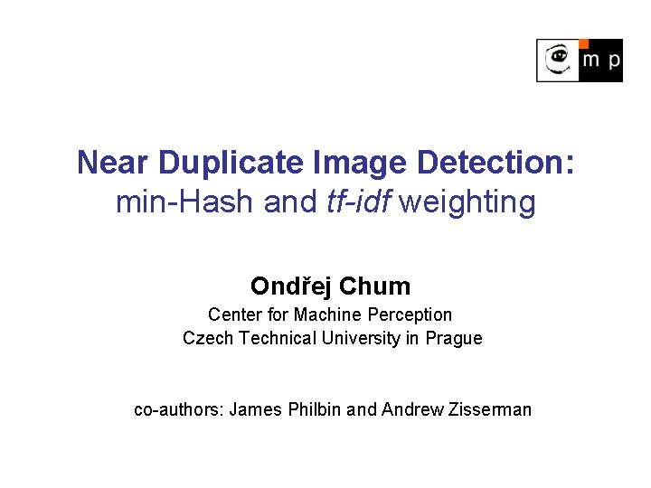 Near Duplicate Image Detection: min-Hash and tf-idf weighting Ondřej Chum Center for Machine Perception