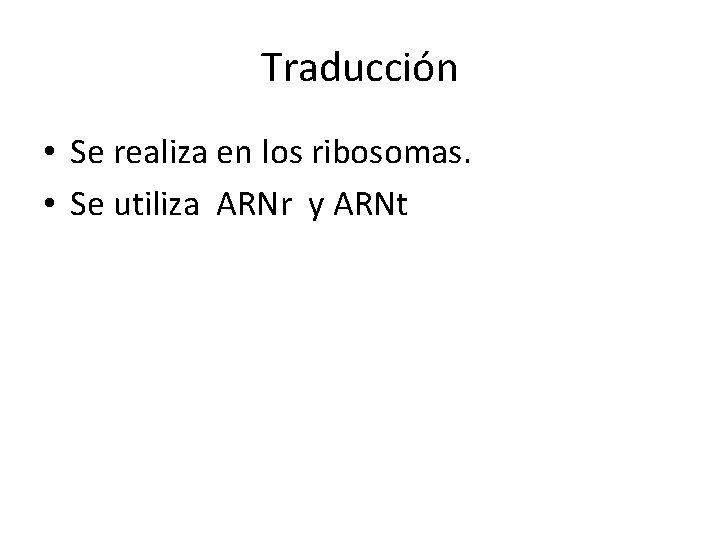 Traducción • Se realiza en los ribosomas. • Se utiliza ARNr y ARNt 